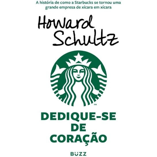 Dedique-se de Coração: A História de Como a Starbucks se Tornou Uma Grande Empresa de Xícara em Xícara - Howard Schultz